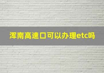 浑南高速口可以办理etc吗