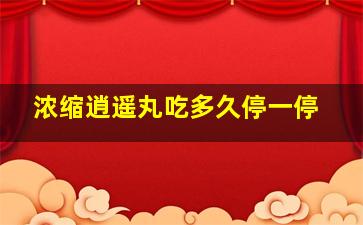 浓缩逍遥丸吃多久停一停