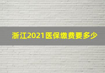 浙江2021医保缴费要多少