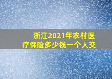 浙江2021年农村医疗保险多少钱一个人交