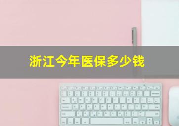 浙江今年医保多少钱