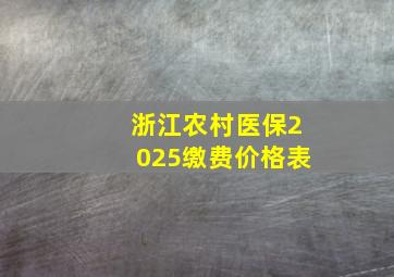 浙江农村医保2025缴费价格表