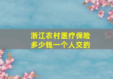 浙江农村医疗保险多少钱一个人交的