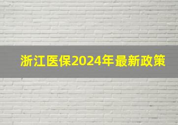 浙江医保2024年最新政策