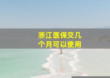 浙江医保交几个月可以使用