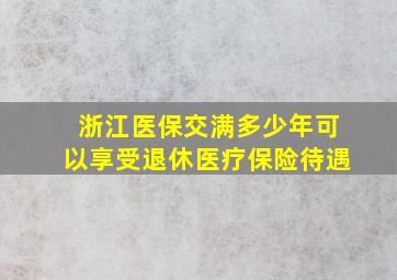 浙江医保交满多少年可以享受退休医疗保险待遇