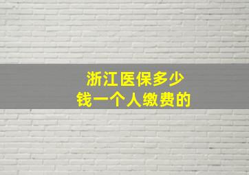 浙江医保多少钱一个人缴费的