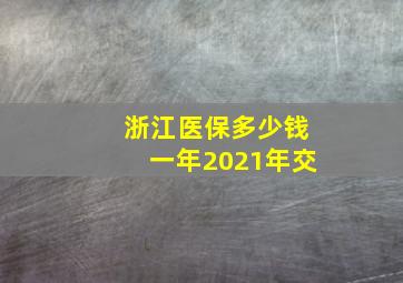 浙江医保多少钱一年2021年交