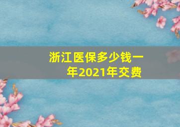 浙江医保多少钱一年2021年交费