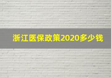 浙江医保政策2020多少钱