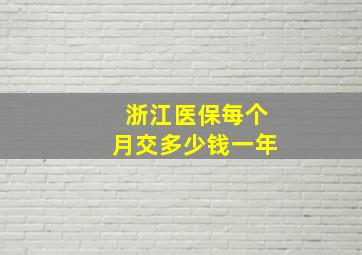 浙江医保每个月交多少钱一年