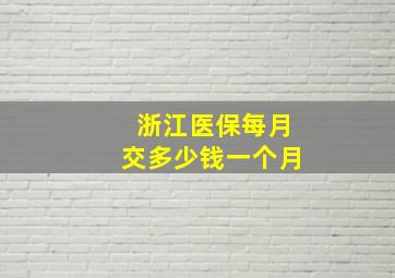 浙江医保每月交多少钱一个月