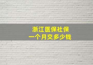 浙江医保社保一个月交多少钱