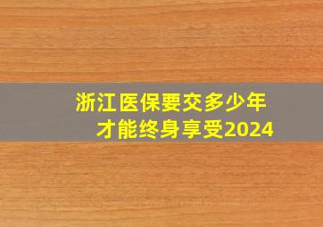 浙江医保要交多少年才能终身享受2024