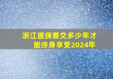 浙江医保要交多少年才能终身享受2024年