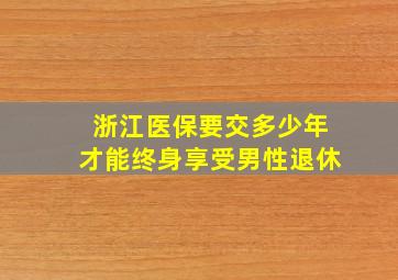 浙江医保要交多少年才能终身享受男性退休