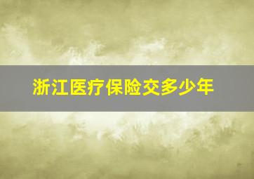 浙江医疗保险交多少年