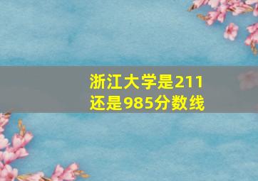 浙江大学是211还是985分数线