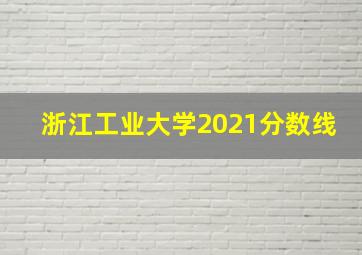 浙江工业大学2021分数线