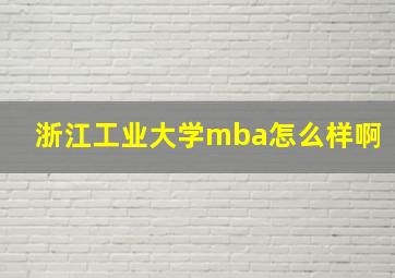 浙江工业大学mba怎么样啊