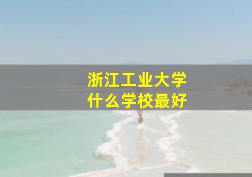 浙江工业大学什么学校最好