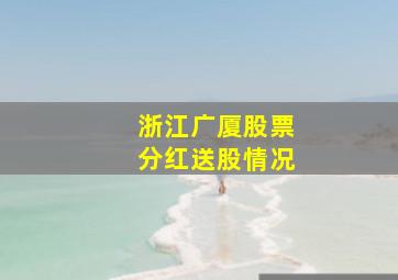 浙江广厦股票分红送股情况