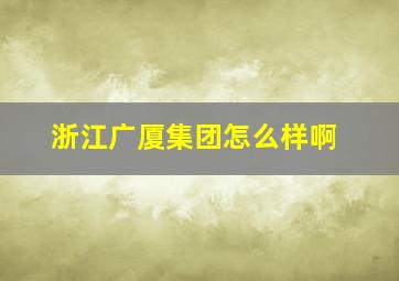 浙江广厦集团怎么样啊