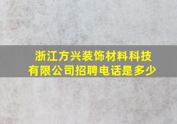 浙江方兴装饰材料科技有限公司招聘电话是多少