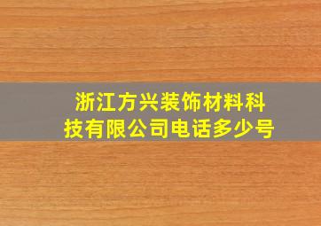 浙江方兴装饰材料科技有限公司电话多少号