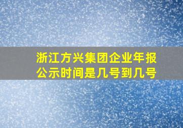 浙江方兴集团企业年报公示时间是几号到几号