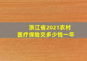 浙江省2021农村医疗保险交多少钱一年