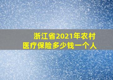 浙江省2021年农村医疗保险多少钱一个人