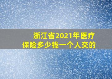 浙江省2021年医疗保险多少钱一个人交的