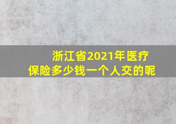 浙江省2021年医疗保险多少钱一个人交的呢