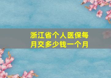 浙江省个人医保每月交多少钱一个月