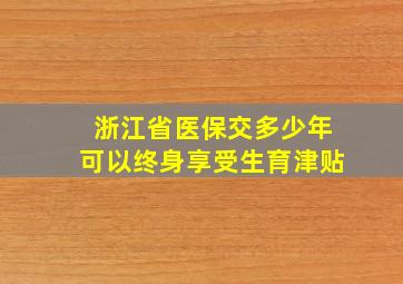 浙江省医保交多少年可以终身享受生育津贴