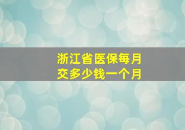 浙江省医保每月交多少钱一个月