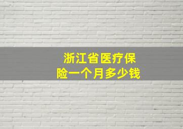 浙江省医疗保险一个月多少钱