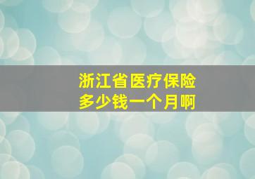 浙江省医疗保险多少钱一个月啊