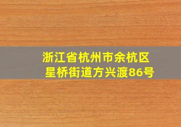 浙江省杭州市余杭区星桥街道方兴渡86号