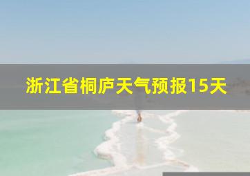 浙江省桐庐天气预报15天