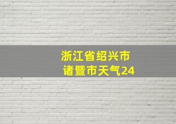 浙江省绍兴市诸暨市天气24