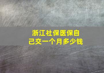 浙江社保医保自己交一个月多少钱