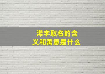 浠字取名的含义和寓意是什么