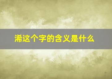 浠这个字的含义是什么