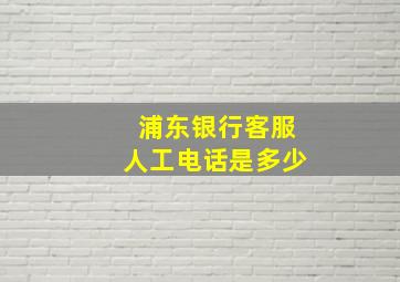 浦东银行客服人工电话是多少