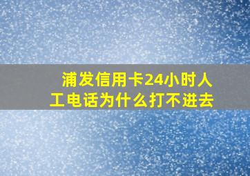 浦发信用卡24小时人工电话为什么打不进去