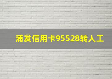 浦发信用卡95528转人工