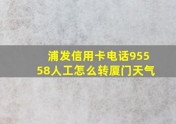 浦发信用卡电话95558人工怎么转厦门天气