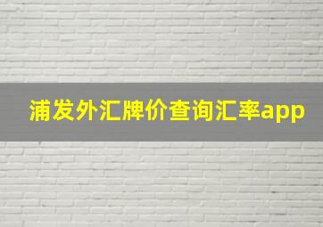 浦发外汇牌价查询汇率app